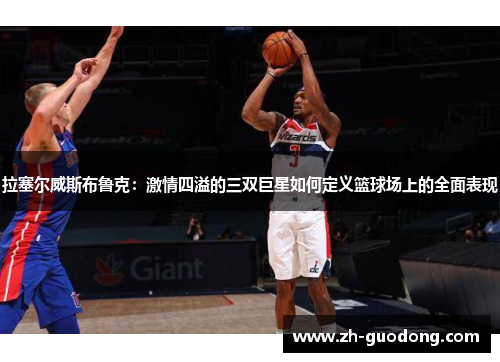 拉塞尔威斯布鲁克：激情四溢的三双巨星如何定义篮球场上的全面表现