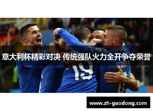 意大利杯精彩对决 传统强队火力全开争夺荣誉