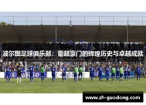 波尔图足球俱乐部：葡超豪门的辉煌历史与卓越成就