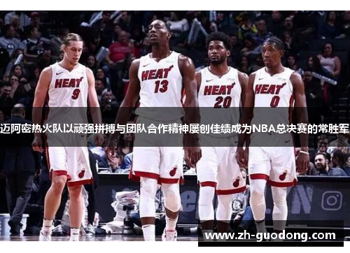 迈阿密热火队以顽强拼搏与团队合作精神屡创佳绩成为NBA总决赛的常胜军