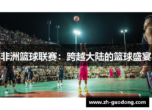 非洲篮球联赛：跨越大陆的篮球盛宴
