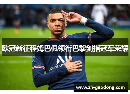 欧冠新征程姆巴佩领衔巴黎剑指冠军荣耀