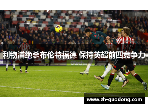 利物浦绝杀布伦特福德 保持英超前四竞争力
