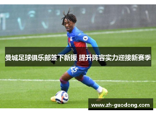 曼城足球俱乐部签下新援 提升阵容实力迎接新赛季