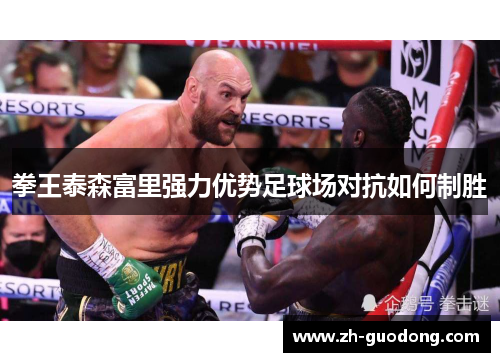 拳王泰森富里强力优势足球场对抗如何制胜