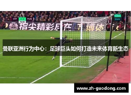曼联亚洲行为中心：足球巨头如何打造未来体育新生态