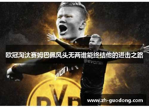 欧冠淘汰赛姆巴佩风头无两谁能终结他的进击之路