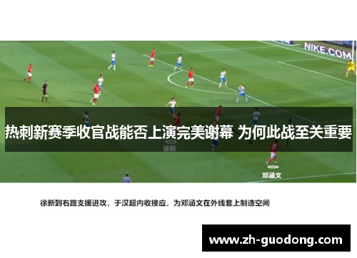 热刺新赛季收官战能否上演完美谢幕 为何此战至关重要